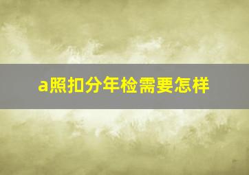 a照扣分年检需要怎样