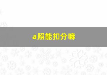 a照能扣分嘛