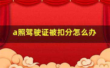 a照驾驶证被扣分怎么办