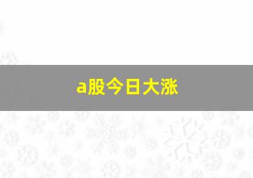 a股今日大涨