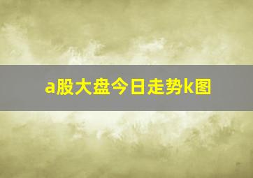 a股大盘今日走势k图