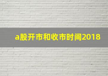 a股开市和收市时间2018