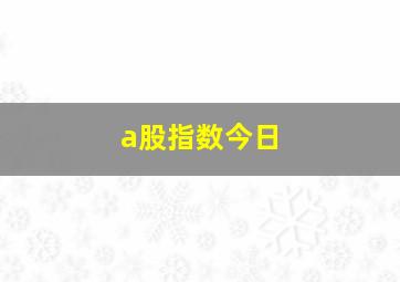 a股指数今日