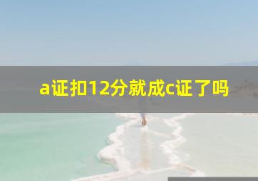 a证扣12分就成c证了吗