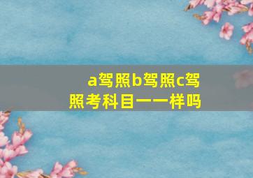 a驾照b驾照c驾照考科目一一样吗