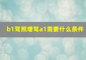 b1驾照增驾a1需要什么条件