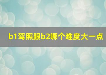 b1驾照跟b2哪个难度大一点