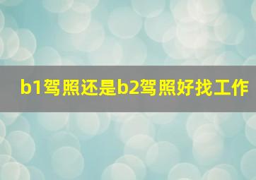 b1驾照还是b2驾照好找工作