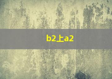 b2上a2