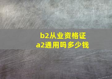 b2从业资格证a2通用吗多少钱