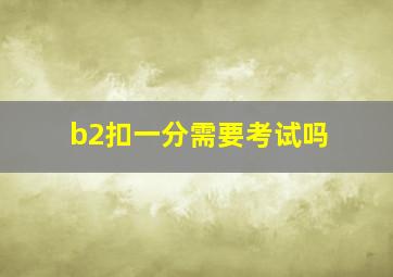 b2扣一分需要考试吗