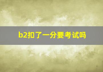 b2扣了一分要考试吗