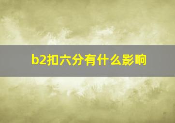 b2扣六分有什么影响