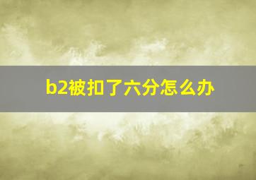 b2被扣了六分怎么办