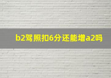 b2驾照扣6分还能增a2吗