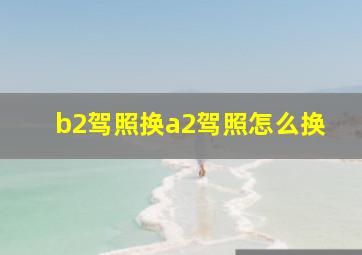 b2驾照换a2驾照怎么换