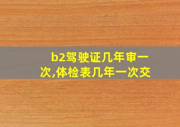 b2驾驶证几年审一次,体检表几年一次交