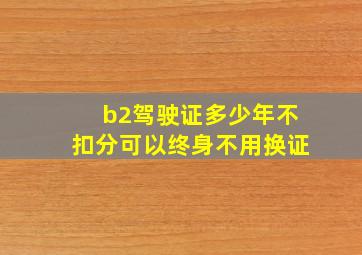 b2驾驶证多少年不扣分可以终身不用换证