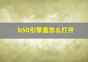 b50引擎盖怎么打开