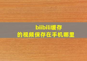 biibili缓存的视频保存在手机哪里