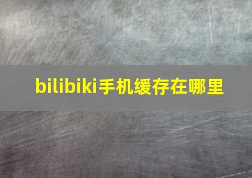 bilibiki手机缓存在哪里