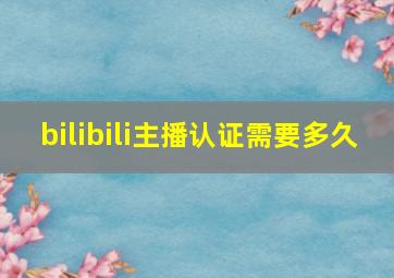 bilibili主播认证需要多久