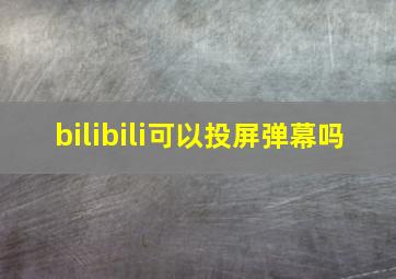 bilibili可以投屏弹幕吗