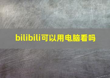 bilibili可以用电脑看吗