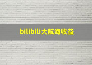 bilibili大航海收益