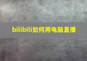 bilibili如何用电脑直播