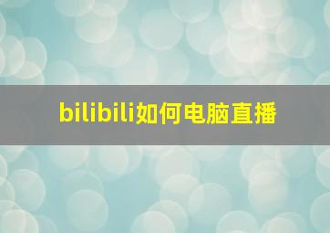 bilibili如何电脑直播