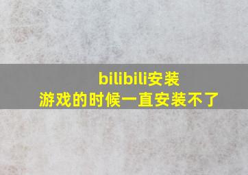 bilibili安装游戏的时候一直安装不了