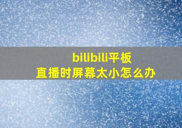 bilibili平板直播时屏幕太小怎么办