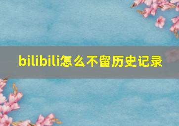 bilibili怎么不留历史记录