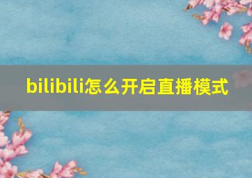 bilibili怎么开启直播模式