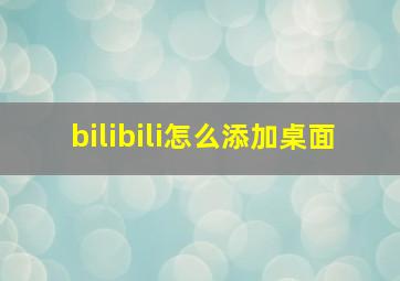 bilibili怎么添加桌面