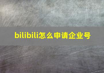 bilibili怎么申请企业号