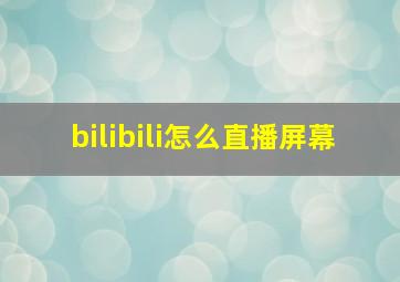 bilibili怎么直播屏幕