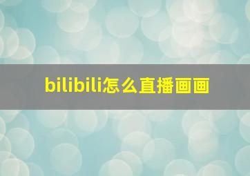 bilibili怎么直播画画