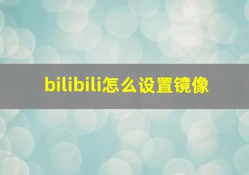 bilibili怎么设置镜像