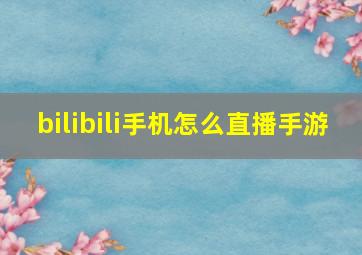 bilibili手机怎么直播手游