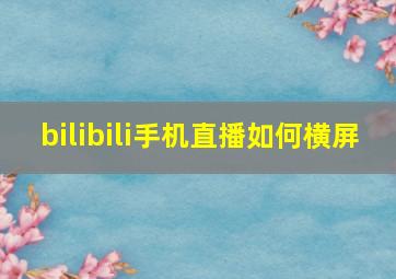 bilibili手机直播如何横屏