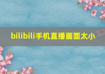 bilibili手机直播画面太小