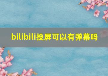 bilibili投屏可以有弹幕吗