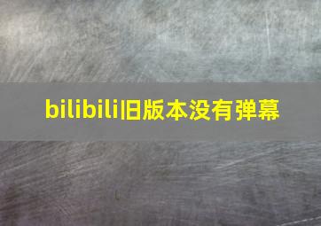 bilibili旧版本没有弹幕