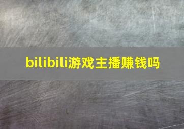 bilibili游戏主播赚钱吗