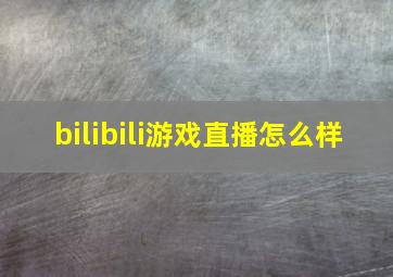 bilibili游戏直播怎么样