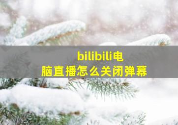 bilibili电脑直播怎么关闭弹幕