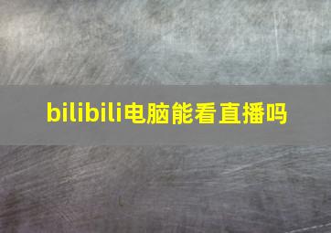 bilibili电脑能看直播吗