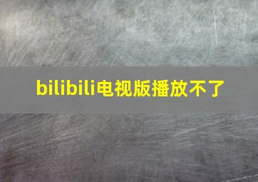 bilibili电视版播放不了